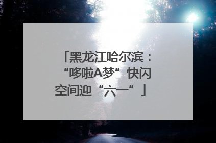 黑龙江哈尔滨：“哆啦A梦”快闪空间迎“六一”