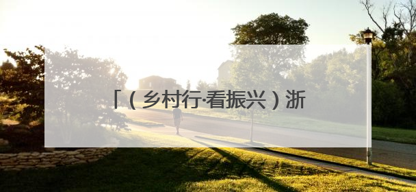 （乡村行·看振兴）浙江天台：共富工坊“双引擎”驱动乡村振兴路