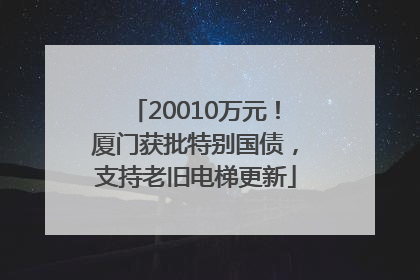 20010万元！厦门获批特别国债，支持老旧电梯更新