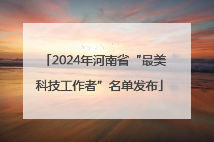 2024年河南省“最美科技工作者”名单发布