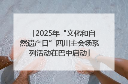 2025年“文化和自然遗产日”四川主会场系列活动在巴中启动