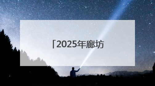 2025年廊坊经洽会举办30余场专业会议和招商对接活动