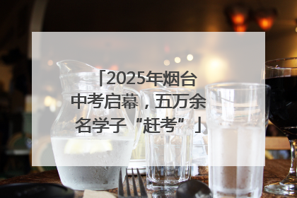 2025年烟台中考启幕，五万余名学子“赶考”
