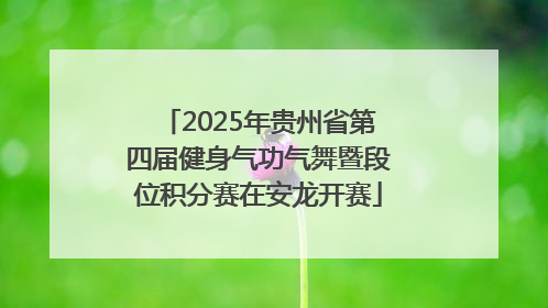 2025年贵州省第四届健身气功气舞暨段位积分赛在安龙开赛