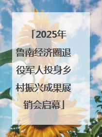 2025年鲁南经济圈退役军人投身乡村振兴成果展销会启幕