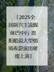 2025全国新兴主流媒体巴中行 恩阳船说大型情境夜游演出璀璨上演