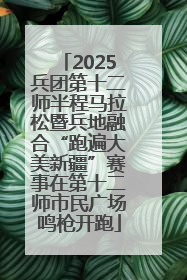 2025兵团第十二师半程马拉松暨兵地融合“跑遍大美新疆”赛事在第十二师市民广场鸣枪开跑