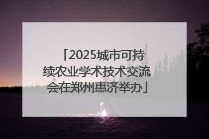 2025城市可持续农业学术技术交流会在郑州惠济举办