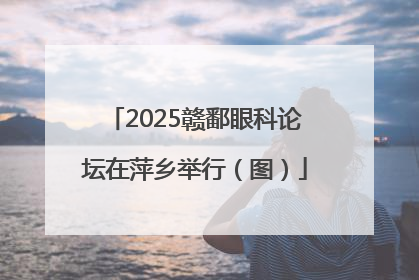 2025赣鄱眼科论坛在萍乡举行（图）