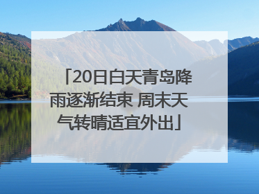 20日白天青岛降雨逐渐结束 周末天气转晴适宜外出