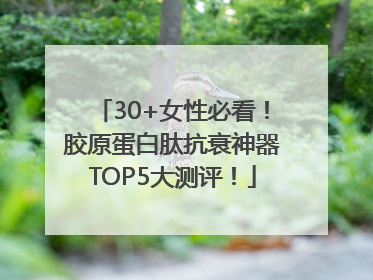 30+女性必看！胶原蛋白肽抗衰神器TOP5大测评！