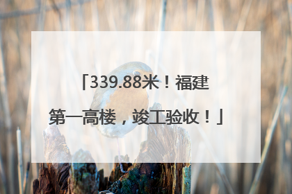 339.88米！福建第一高楼，竣工验收！