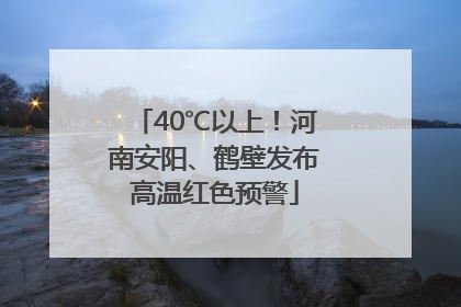 40℃以上！河南安阳、鹤壁发布高温红色预警