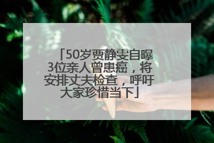 50岁贾静雯自曝3位亲人曾患癌，将安排丈夫检查，呼吁大家珍惜当下