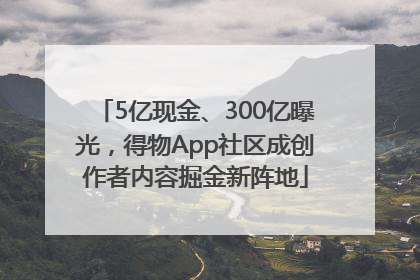5亿现金、300亿曝光，得物App社区成创作者内容掘金新阵地