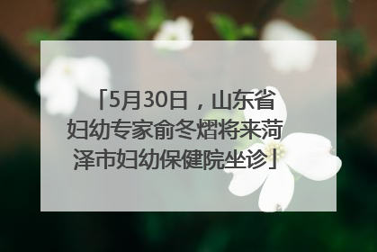 5月30日,山东省妇幼专家俞冬熠将来菏泽市妇幼保健院坐诊