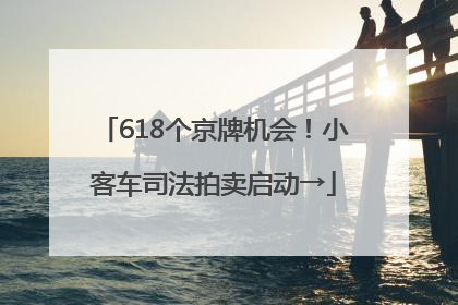 618个京牌机会！小客车司法拍卖启动→