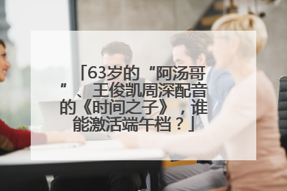 63岁的“阿汤哥”、王俊凯周深配音的《时间之子》，谁能激活端午档？