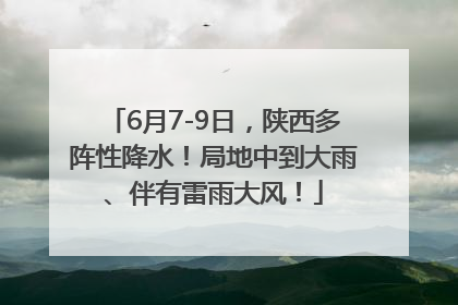 6月7-9日，陕西多阵性降水！局地中到大雨、伴有雷雨大风！