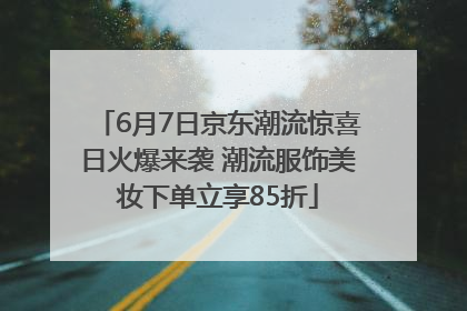 6月7日京东潮流惊喜日火爆来袭 潮流服饰美妆下单立享85折