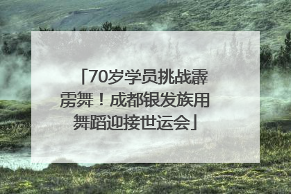 70岁学员挑战霹雳舞！成都银发族用舞蹈迎接世运会