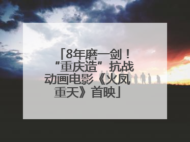 8年磨一剑！“重庆造”抗战动画电影《火凤重天》首映