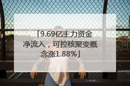 9.69亿主力资金净流入，可控核聚变概念涨1.88%