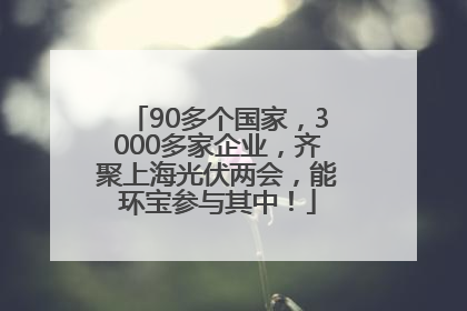 90多个国家，3000多家企业，齐聚上海光伏两会，能环宝参与其中！