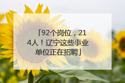 92个岗位，214人！辽宁这些事业单位正在招聘