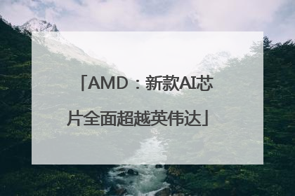 AMD：新款AI芯片全面超越英伟达