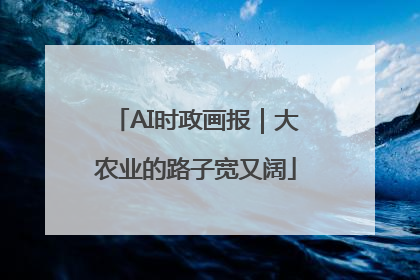 AI时政画报｜大农业的路子宽又阔