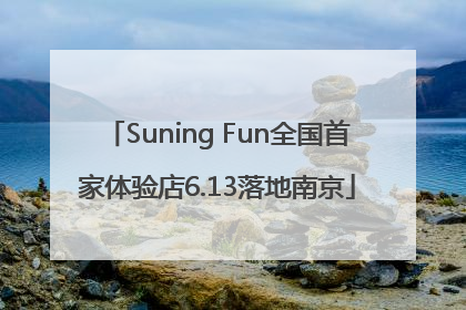 Suning Fun全国首家体验店6.13落地南京