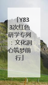 Y833次红色研学专列：文化润心筑梦前行