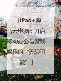 iPad+海马云电脑：开启移动办公与游戏娱乐的“无限可能”